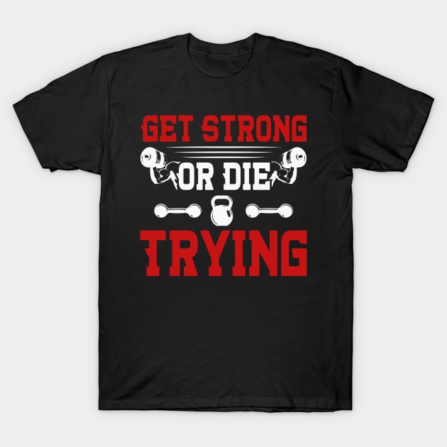 Get Strong Or Die Trying | Motivational & Inspirational | Gift or Present for Gym Lovers T-Shirt by MikusMartialArtsStore